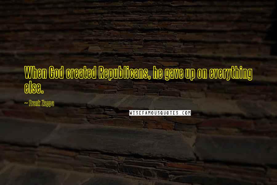 Frank Zappa Quotes: When God created Republicans, he gave up on everything else.