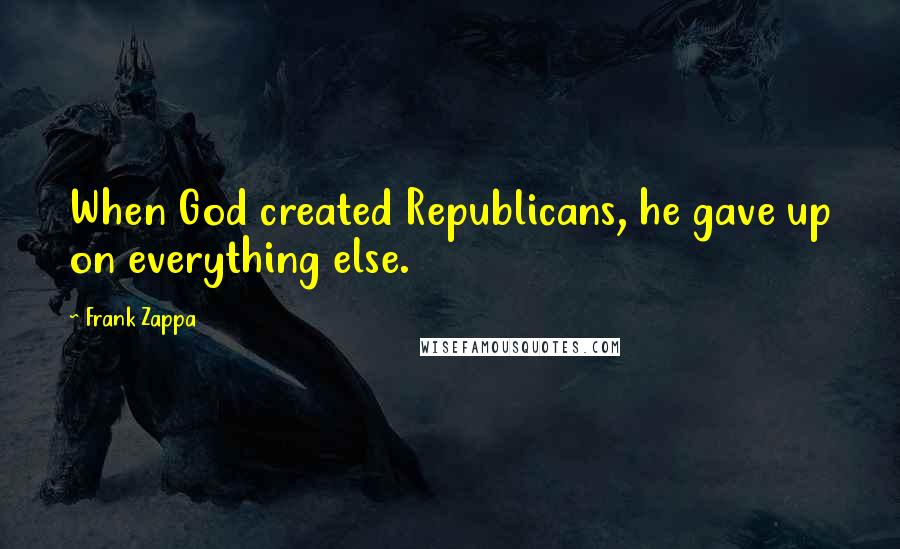 Frank Zappa Quotes: When God created Republicans, he gave up on everything else.
