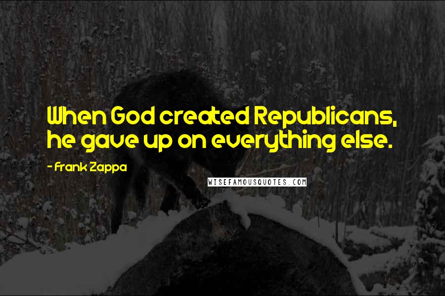 Frank Zappa Quotes: When God created Republicans, he gave up on everything else.