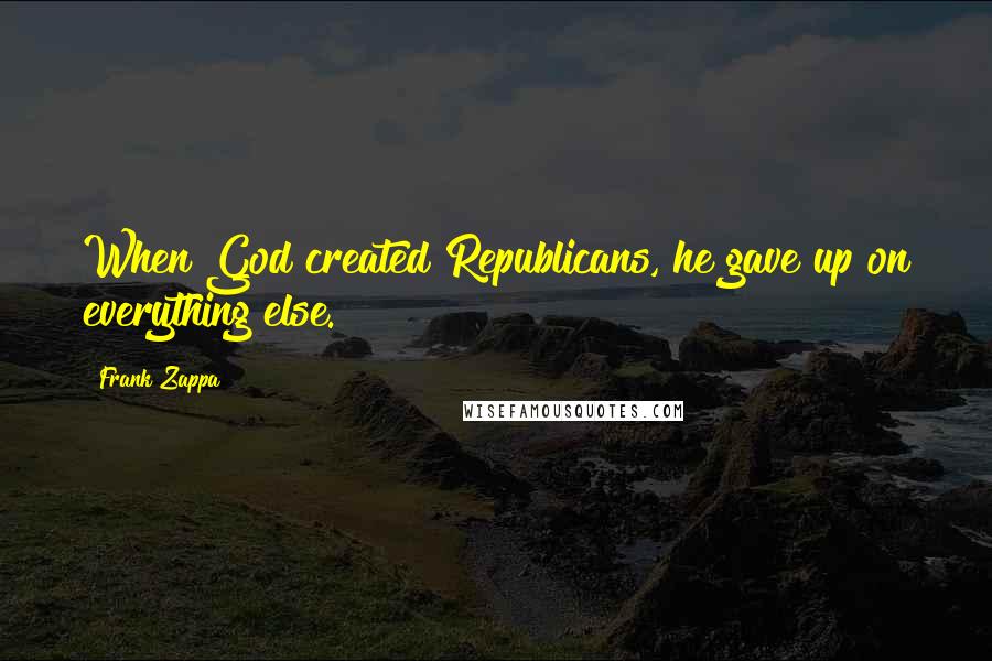 Frank Zappa Quotes: When God created Republicans, he gave up on everything else.