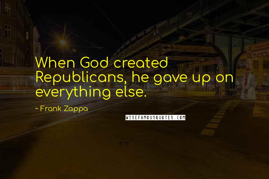 Frank Zappa Quotes: When God created Republicans, he gave up on everything else.