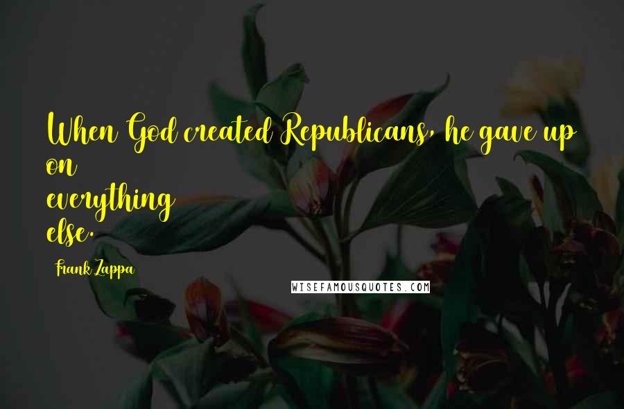 Frank Zappa Quotes: When God created Republicans, he gave up on everything else.