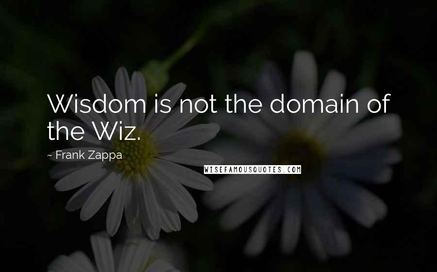 Frank Zappa Quotes: Wisdom is not the domain of the Wiz.