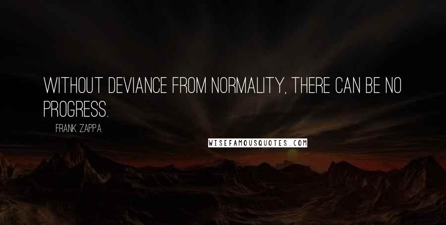 Frank Zappa Quotes: Without deviance from normality, there can be no progress.