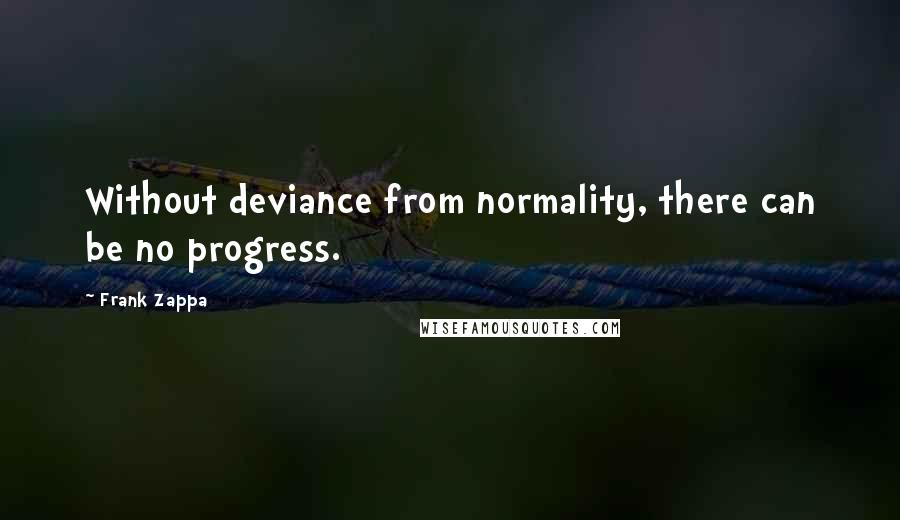 Frank Zappa Quotes: Without deviance from normality, there can be no progress.