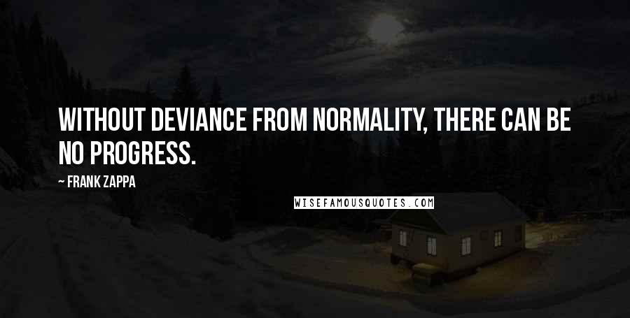 Frank Zappa Quotes: Without deviance from normality, there can be no progress.