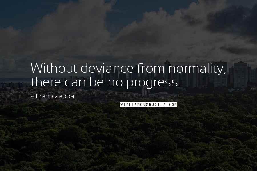 Frank Zappa Quotes: Without deviance from normality, there can be no progress.