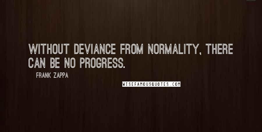 Frank Zappa Quotes: Without deviance from normality, there can be no progress.