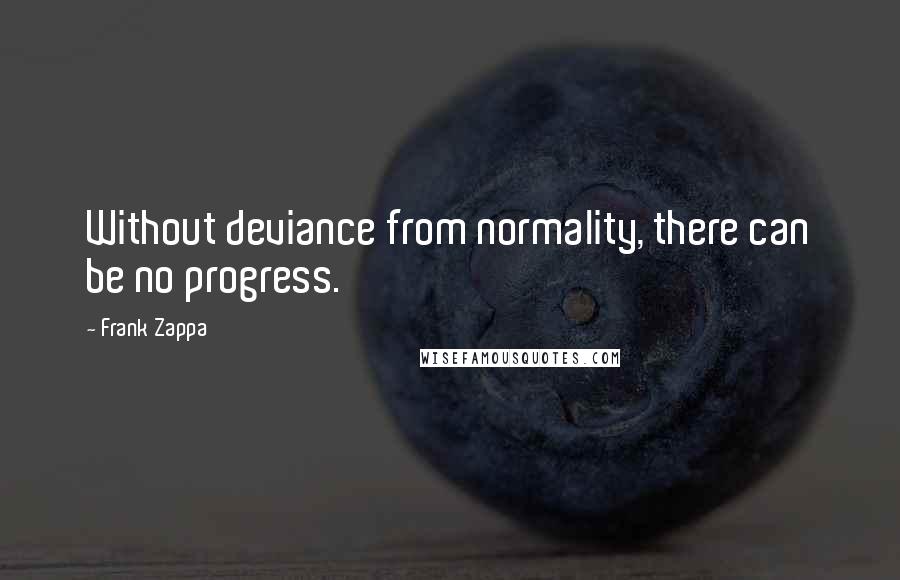 Frank Zappa Quotes: Without deviance from normality, there can be no progress.