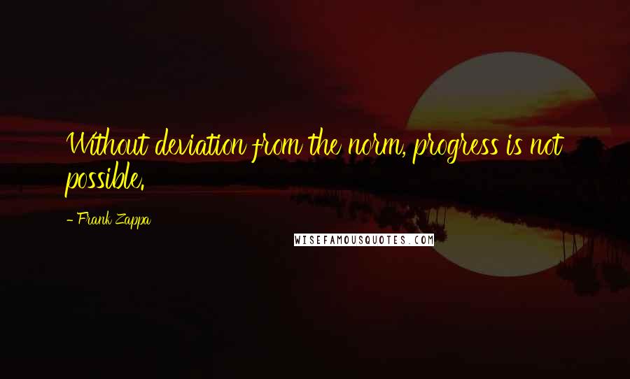 Frank Zappa Quotes: Without deviation from the norm, progress is not possible.