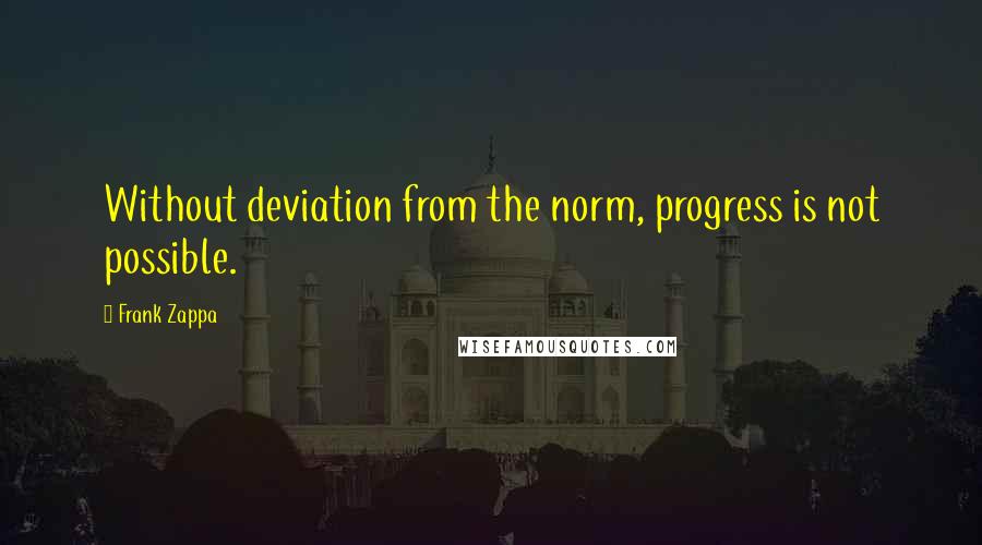 Frank Zappa Quotes: Without deviation from the norm, progress is not possible.