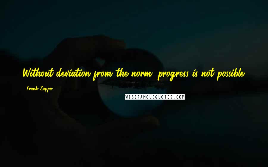 Frank Zappa Quotes: Without deviation from the norm, progress is not possible.