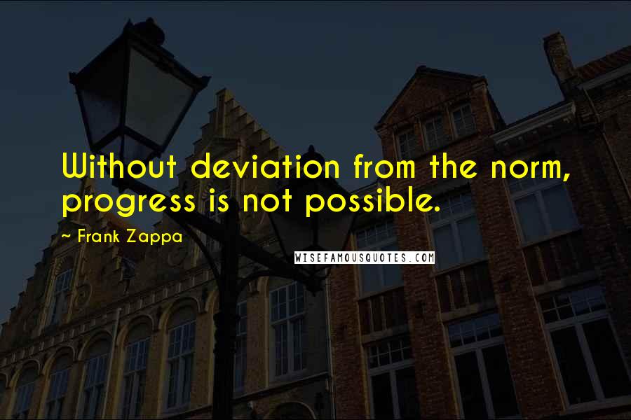 Frank Zappa Quotes: Without deviation from the norm, progress is not possible.