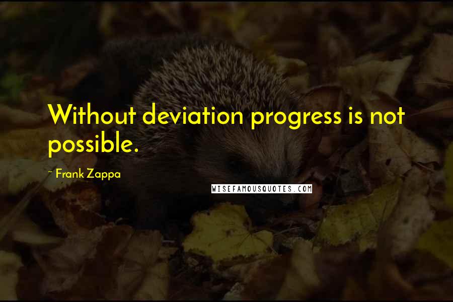 Frank Zappa Quotes: Without deviation progress is not possible.