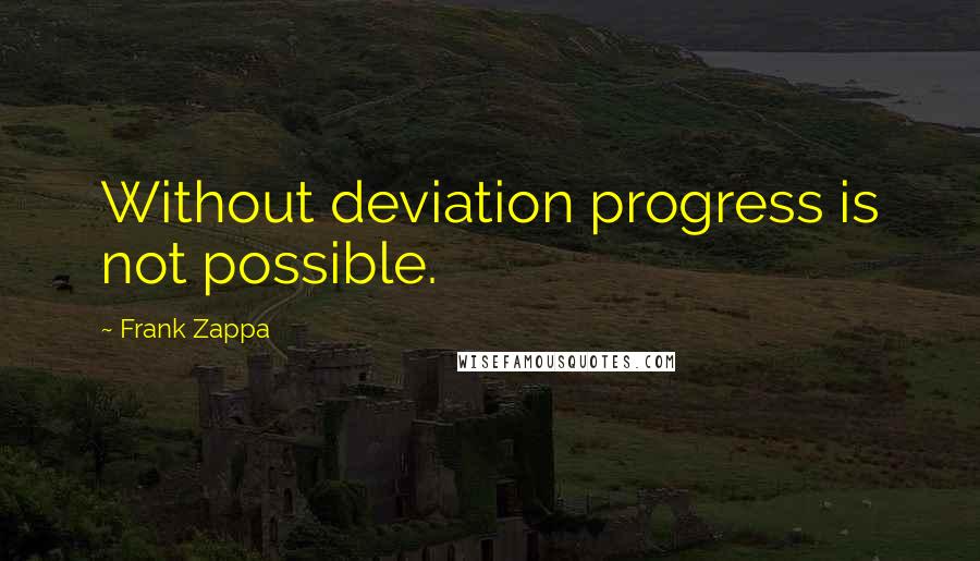 Frank Zappa Quotes: Without deviation progress is not possible.