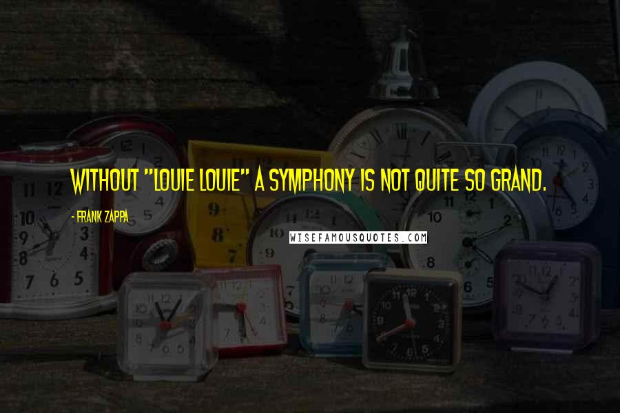 Frank Zappa Quotes: Without "Louie Louie" a symphony is not quite so grand.