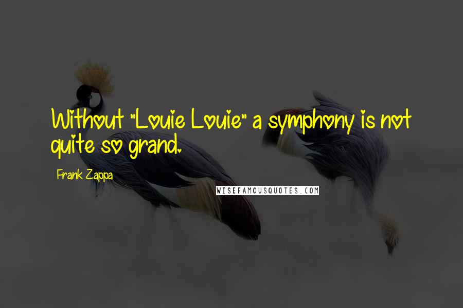 Frank Zappa Quotes: Without "Louie Louie" a symphony is not quite so grand.