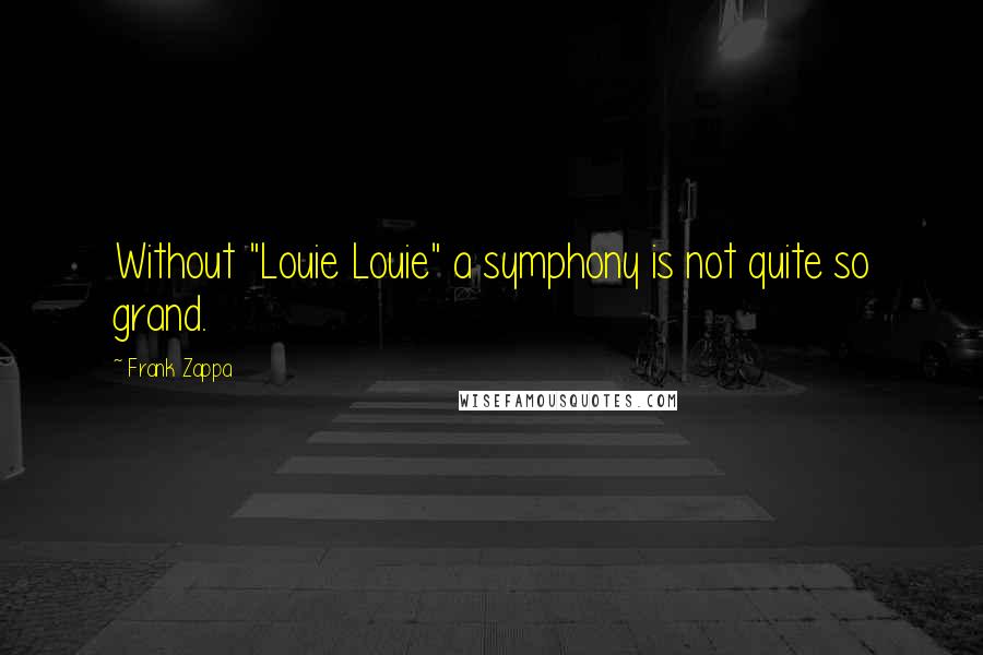Frank Zappa Quotes: Without "Louie Louie" a symphony is not quite so grand.