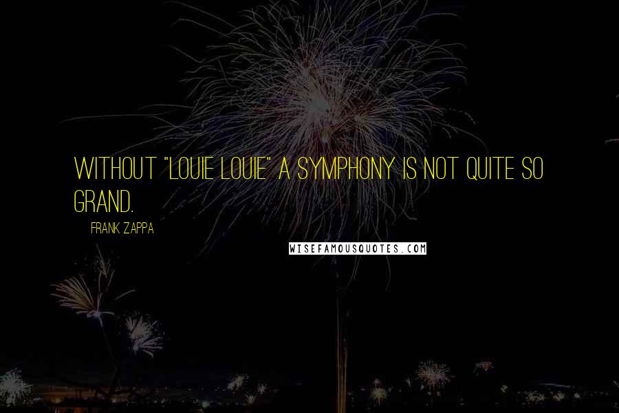 Frank Zappa Quotes: Without "Louie Louie" a symphony is not quite so grand.