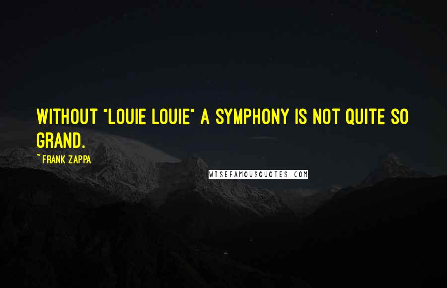 Frank Zappa Quotes: Without "Louie Louie" a symphony is not quite so grand.