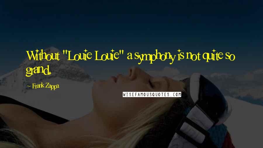 Frank Zappa Quotes: Without "Louie Louie" a symphony is not quite so grand.