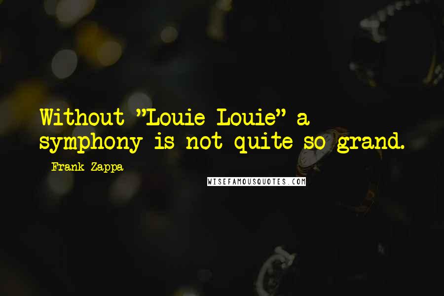 Frank Zappa Quotes: Without "Louie Louie" a symphony is not quite so grand.