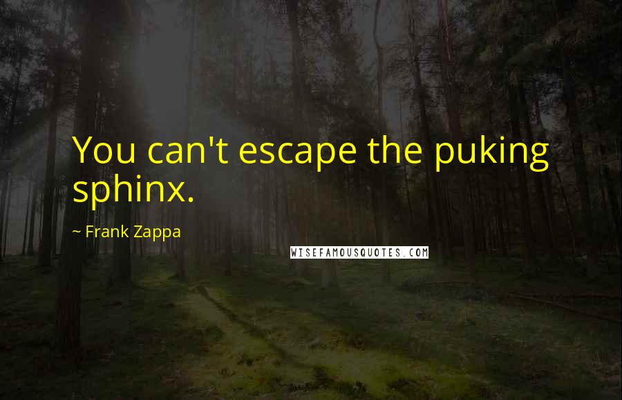 Frank Zappa Quotes: You can't escape the puking sphinx.