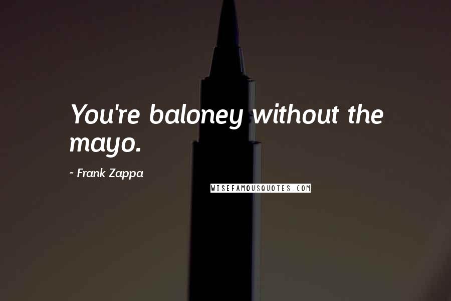 Frank Zappa Quotes: You're baloney without the mayo.