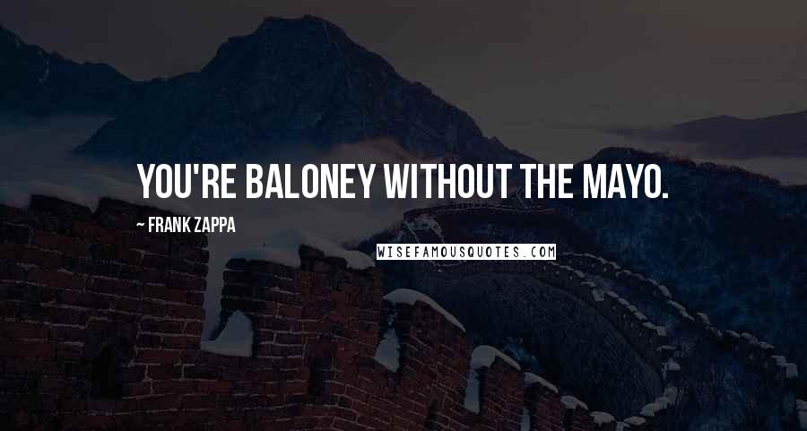 Frank Zappa Quotes: You're baloney without the mayo.