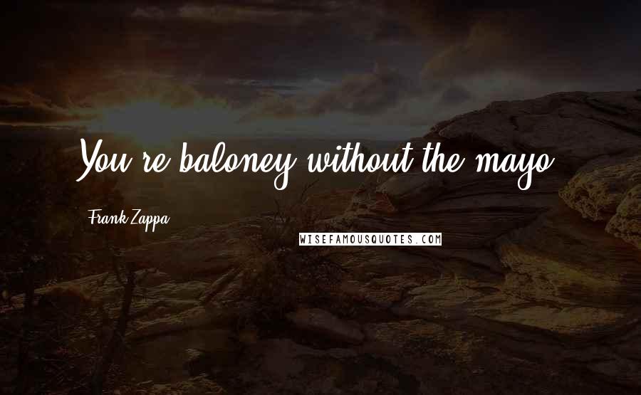 Frank Zappa Quotes: You're baloney without the mayo.