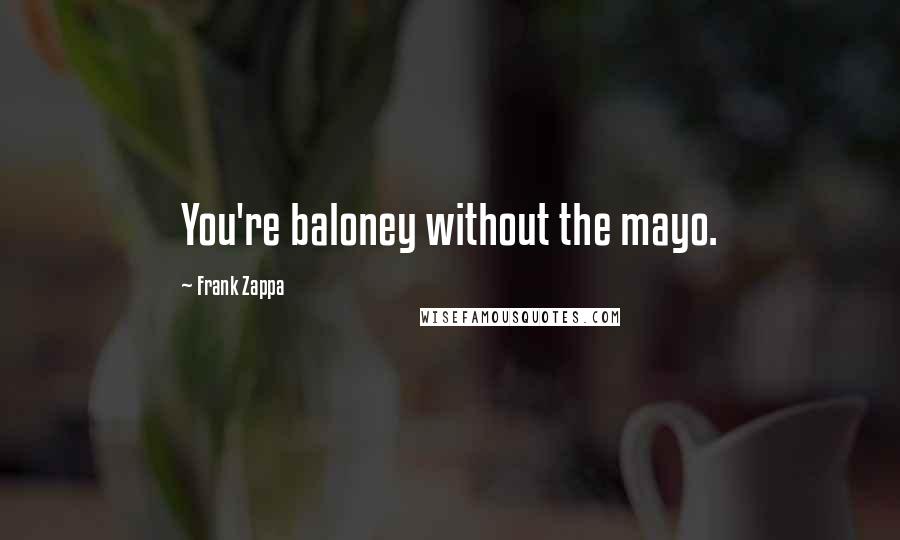 Frank Zappa Quotes: You're baloney without the mayo.
