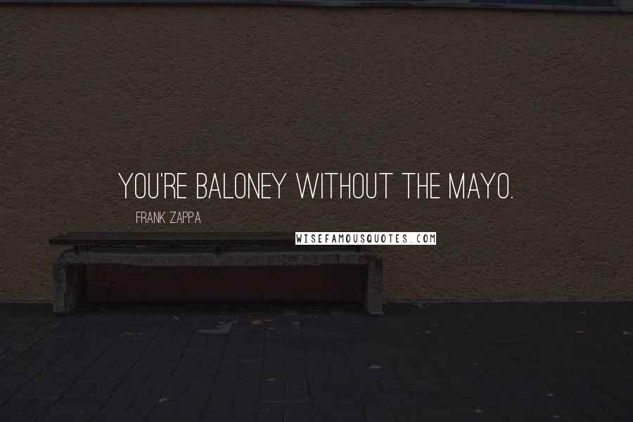 Frank Zappa Quotes: You're baloney without the mayo.