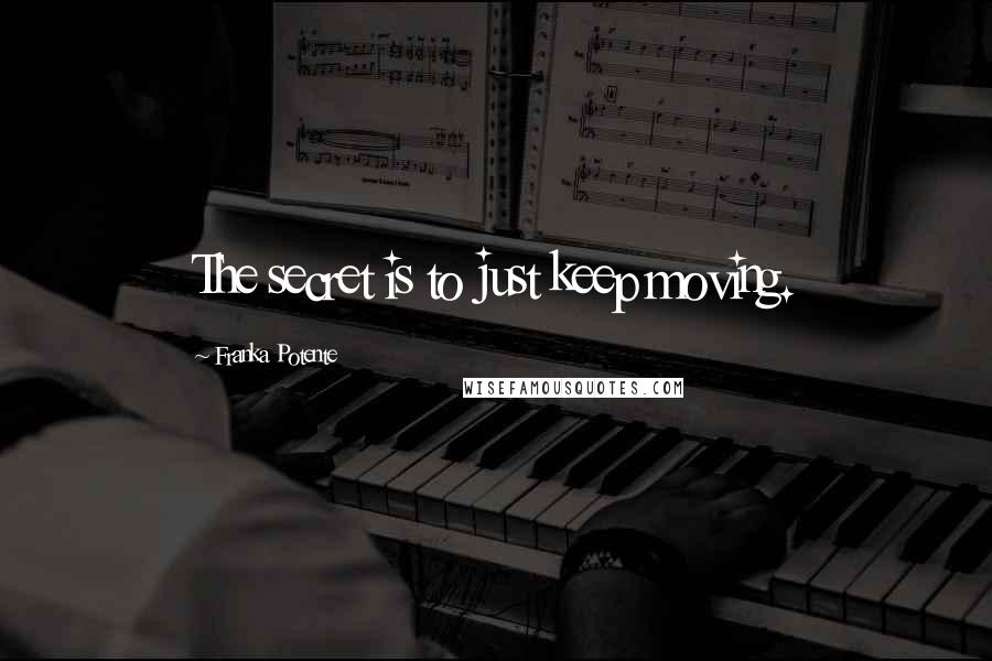 Franka Potente Quotes: The secret is to just keep moving.