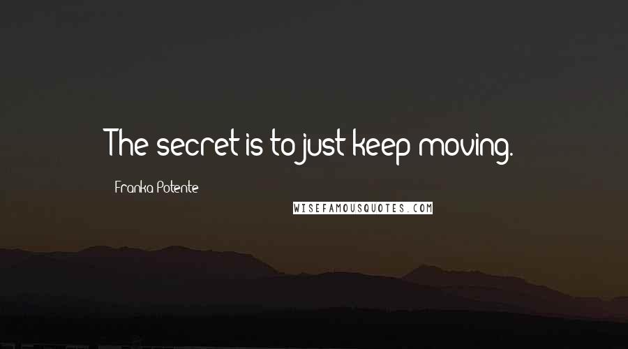 Franka Potente Quotes: The secret is to just keep moving.