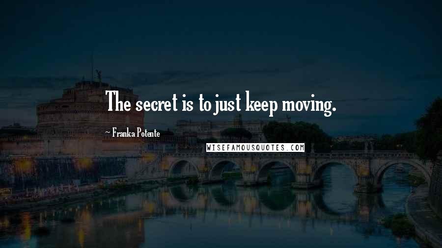 Franka Potente Quotes: The secret is to just keep moving.