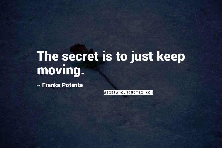 Franka Potente Quotes: The secret is to just keep moving.