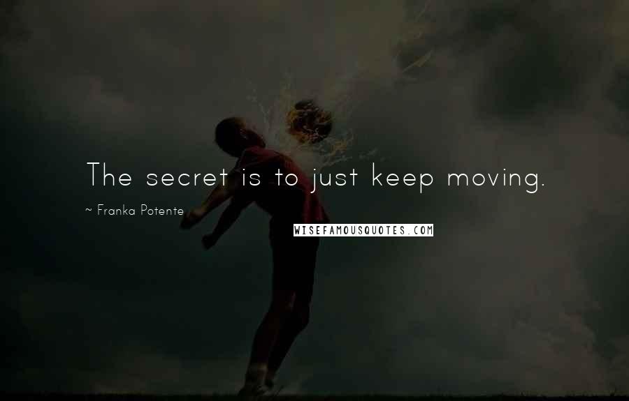 Franka Potente Quotes: The secret is to just keep moving.