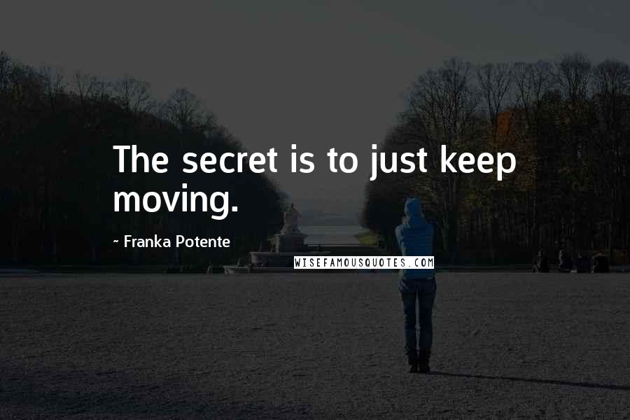 Franka Potente Quotes: The secret is to just keep moving.