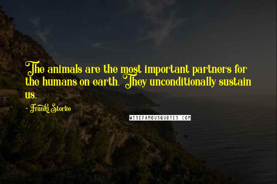 Franki Storlie Quotes: The animals are the most important partners for the humans on earth. They unconditionally sustain us.