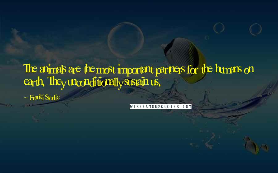 Franki Storlie Quotes: The animals are the most important partners for the humans on earth. They unconditionally sustain us.