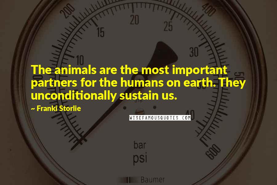 Franki Storlie Quotes: The animals are the most important partners for the humans on earth. They unconditionally sustain us.