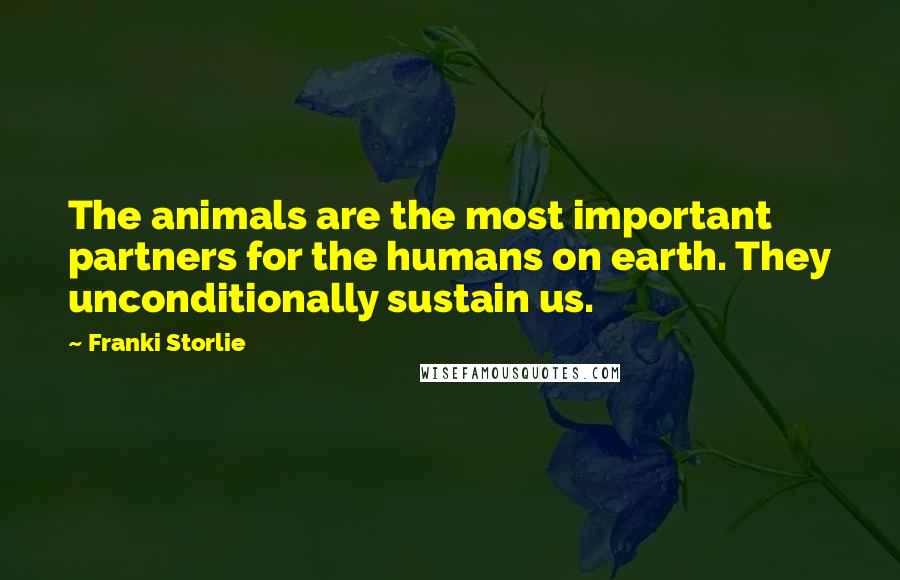 Franki Storlie Quotes: The animals are the most important partners for the humans on earth. They unconditionally sustain us.