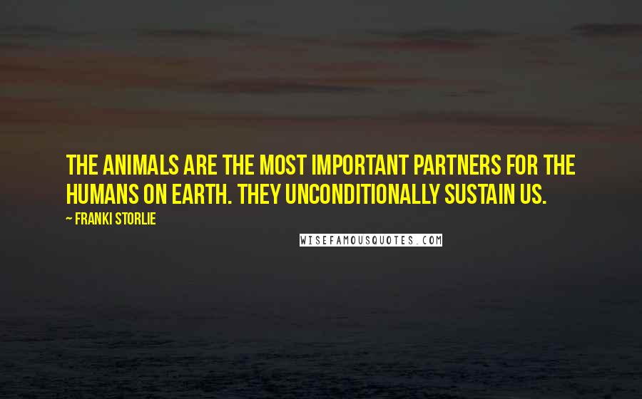 Franki Storlie Quotes: The animals are the most important partners for the humans on earth. They unconditionally sustain us.