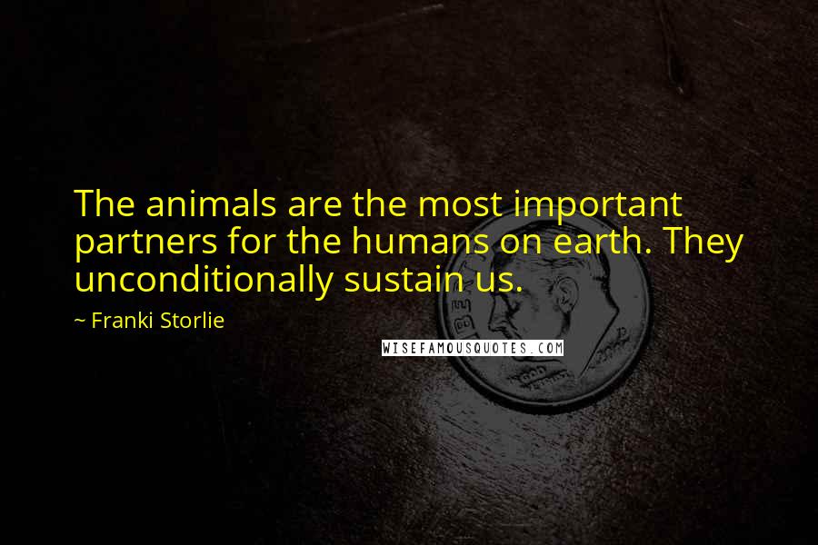 Franki Storlie Quotes: The animals are the most important partners for the humans on earth. They unconditionally sustain us.