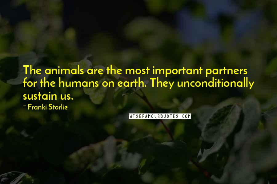 Franki Storlie Quotes: The animals are the most important partners for the humans on earth. They unconditionally sustain us.