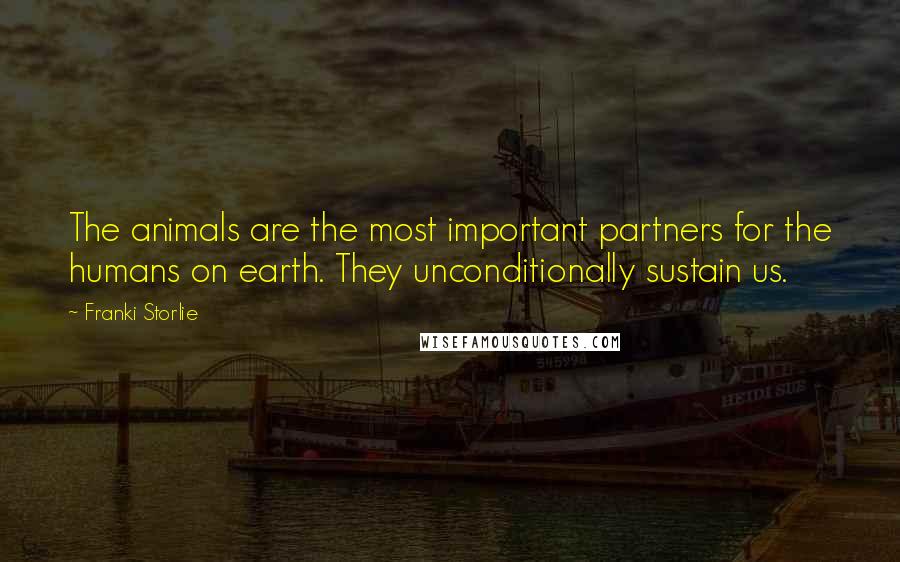 Franki Storlie Quotes: The animals are the most important partners for the humans on earth. They unconditionally sustain us.