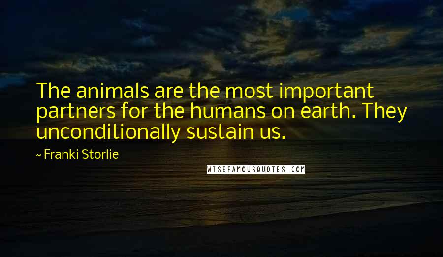 Franki Storlie Quotes: The animals are the most important partners for the humans on earth. They unconditionally sustain us.