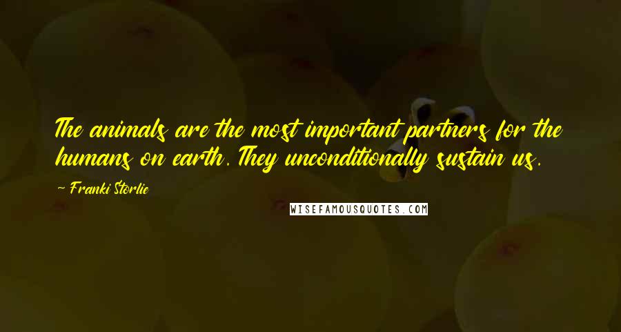 Franki Storlie Quotes: The animals are the most important partners for the humans on earth. They unconditionally sustain us.