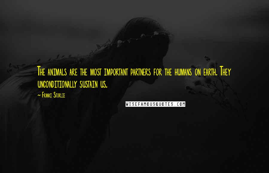 Franki Storlie Quotes: The animals are the most important partners for the humans on earth. They unconditionally sustain us.