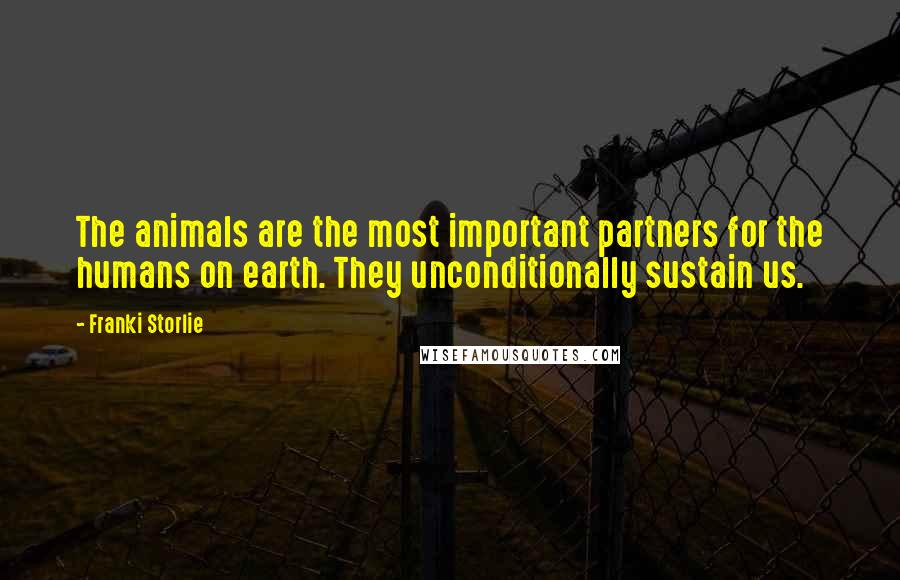 Franki Storlie Quotes: The animals are the most important partners for the humans on earth. They unconditionally sustain us.